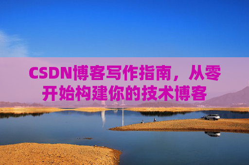 CSDN博客写作指南，从零开始构建你的技术博客