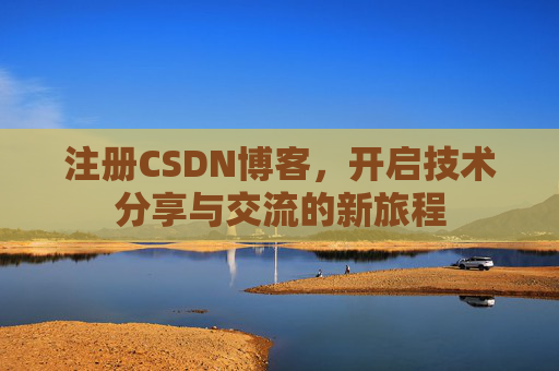 注册CSDN博客，开启技术分享与交流的新旅程